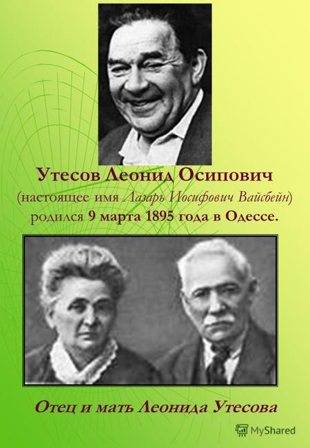Утесов Леонид Осипович (настоящее имя Лазарь Иосифович Вайсбейн) родился 9 марта 1895 года в Одессе. Отец и мать Леонида Утесова.