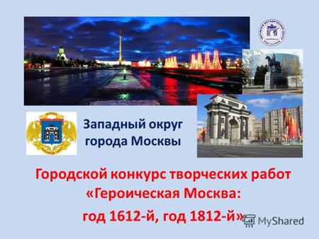 Западный округ города Москвы Городской конкурс творческих работ «Героическая Москва: год 1612-й, год 1812-й»