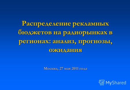 Распределение рекламных бюджетов на радиорынках в регионах: анализ, прогнозы, ожидания Москва, 27 мая 2011 года.