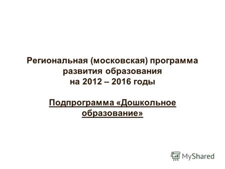 Региональная (московская) программа развития образования на 2012 – 2016 годы Подпрограмма «Дошкольное образование»