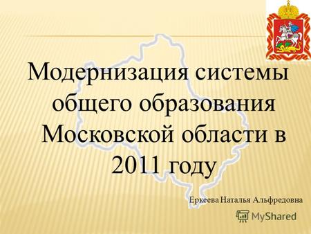 Модернизация системы общего образования Московской области в 2011 году Еркеева Наталья Альфредовна.