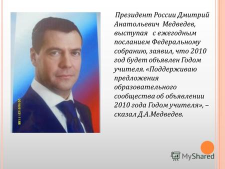 Президент России Дмитрий Анатольевич Медведев, выступая с ежегодным посланием Федеральному собранию, заявил, что 2010 год будет объявлен Годом учителя.