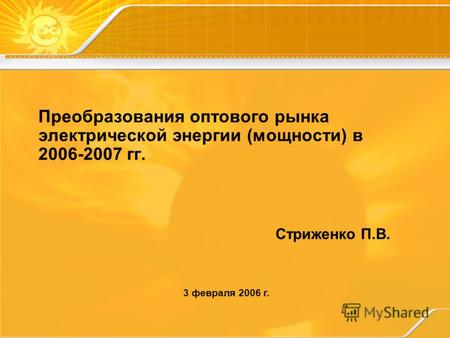 Преобразования оптового рынка электрической энергии (мощности) в 2006-2007 гг. Стриженко П.В. 3 февраля 2006 г.