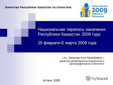 Национальная перепись населения Республики Казахстан 2009 года 25 февраля-6 марта 2009 года к.э.н. Касенова Асия Каналбаевна – директор департамента социальной.