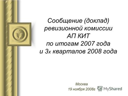 Сообщение (доклад) ревизионной комиссии АП КИТ по итогам 2007 года и 3 х кварталов 2008 года Москва 19 ноября 2008г.