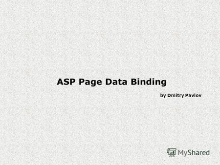 ASP Page Data Binding by Dmitry Pavlov. ASP Page Data Binding Data Binding – механизм для связывания данных с элементами управления, которые эти данные.