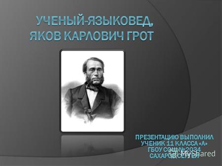 Яков Карлович Грот родился 15 декабря 1812 г. Учился в Царскосельском лицее. В 1832 г. поступил на службу в канцелярию Комитета министров. В 1837 г. окончил.