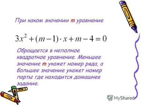 При каком значении m уравнение Обращается в неполное квадратное уравнение. Меньшее значение m укажет номер ряда, а большее значение укажет номер парты.