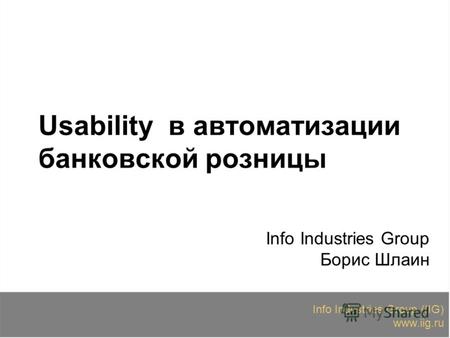 Info Industries Group (IIG) www.iig.ru Usability в автоматизации банковской розницы Info Industries Group Борис Шлаин.