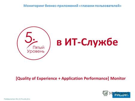 Платформа SLA-ON, (С) ProLAN, 2011 [Quality of Experience + Application Performance] Monitor Мониторинг бизнес-приложений «глазами пользователей» в ИТ-Службе.