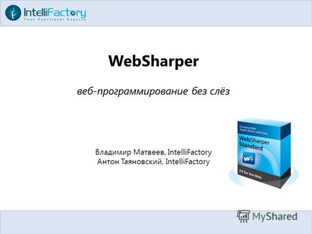 WebSharper веб-программирование без слёз Владимир Матвеев, IntelliFactory Антон Таяновский, IntelliFactory.