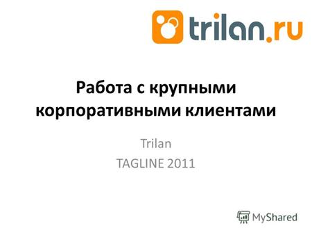 Работа с крупными корпоративными клиентами Trilan TAGLINE 2011.