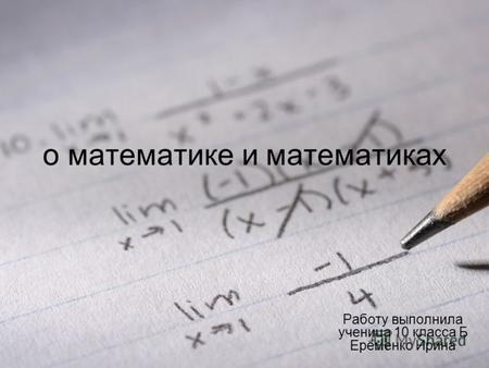 О математике и математиках Работу выполнила ученица 10 класса Б Ерёменко Ирина.