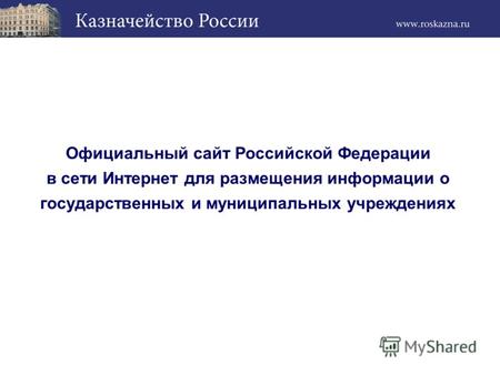 Официальный сайт Российской Федерации в сети Интернет для размещения информации о государственных и муниципальных учреждениях.
