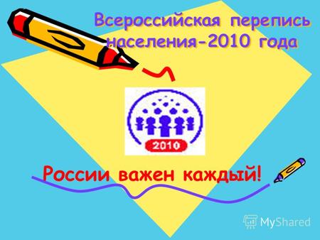 Всероссийская перепись населения-2010 года России важен каждый!