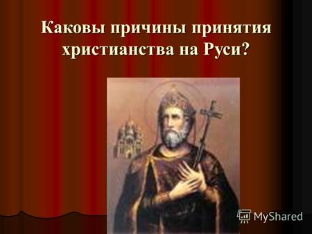 Каковы причины принятия христианства на Руси?. во-первых, язычество приводило к изоляции Руси от христианского мира Европы, тормозило развитие международных.