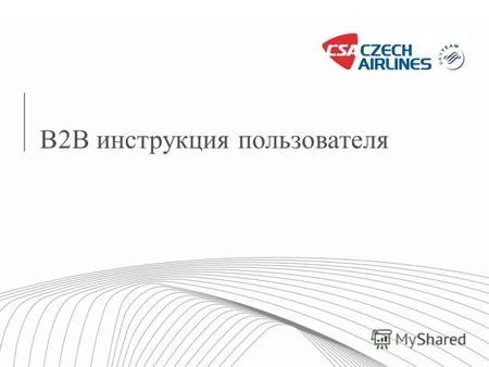 B2B инструкция пользователя. 2 Czech Airlines B2B - overview B2B инструмент позволяет: Бесплатную регистрацию Персонализированный сервисный сбор Круглосуточное.