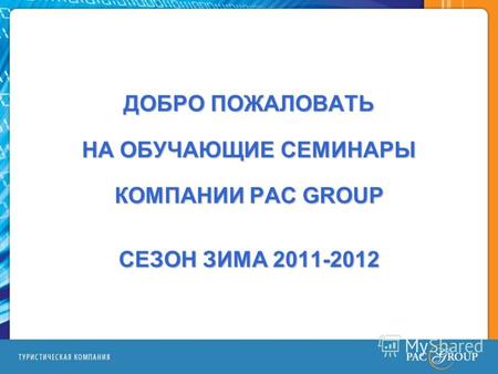 ДОБРО ПОЖАЛОВАТЬ НА ОБУЧАЮЩИЕ СЕМИНАРЫ КОМПАНИИ PAC GROUP СЕЗОН ЗИМА 2011-2012.