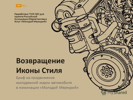 Возвращение Иконы Стиля Бриф на продвижение молодежной марки автомобиля в номинации «Молодой Меркурий» Разработано TVIN IMC для проекта Российской Ассоциации.