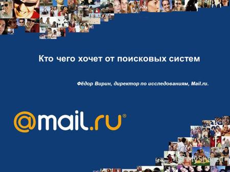 Кто чего хочет от поисковых систем Фёдор Вирин, директор по исследованиям, Mail.ru.