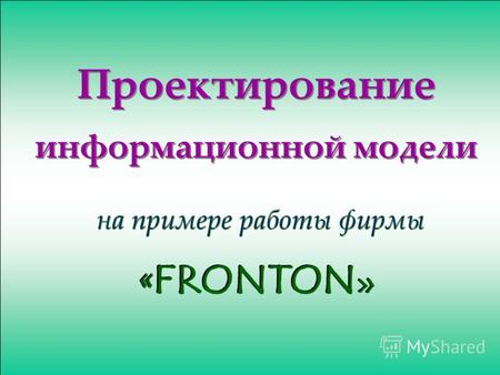 Проектирование информационной модели на примере работы фирмы « FRONTON »