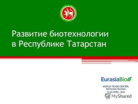 Развитие биотехнологии в Республике Татарстан WORLD TRADE CENTER, MOSCOW, RUSSIA 13-15 APRIL, 2010.