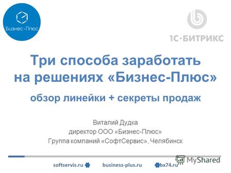 Softservis.ru business-plus.ru bx74.ru Три способа заработать на решениях «Бизнес-Плюс» обзор линейки + секреты продаж Виталий Дудка директор ООО «Бизнес-Плюс»