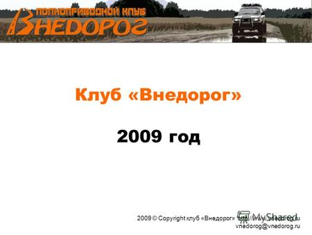 Клуб «Внедорог» 2009 год 2009 © Copyright клуб «Внедорог»  vnedorog@vnedorog.ru.