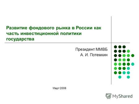 Развитие фондового рынка в России как часть инвестиционной политики государства Президент ММВБ А. И. Потемкин Март 2006.