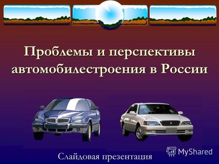 Проблемы и перспективы автомобилестроения в России Слайдовая презентация.