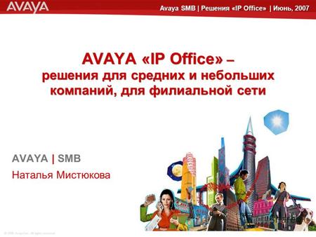 © 2006 Avaya Inc. All rights reserved. Avaya SMB | Решения «IP Office» | Июнь, 2007 AVAYA «IP Office» – решения для средних и небольших компаний, для филиальной.