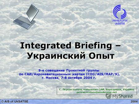 Integrated Briefing – Украинский Опыт © AIS of UkSATSE 2004 9-е совещание Проектной группы по САИ/Аэронавигационным картам (COG/AIS/MAP/9), г. Москва,