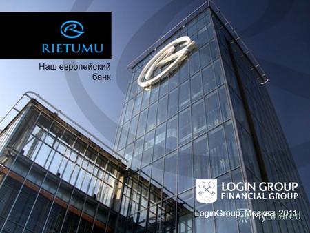 Наш европейский банк LoginGroup, Москва, 2011. Rietumu банк. Факты и цифры Создан в 1992 году Штаб-квартира - Рига Крупнейший частный банк Балтии по работе.