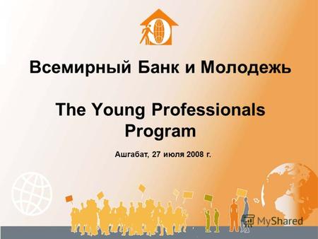 Всемирный Банк и Молодежь The Young Professionals Program Ашгабат, 27 июля 2008 г.