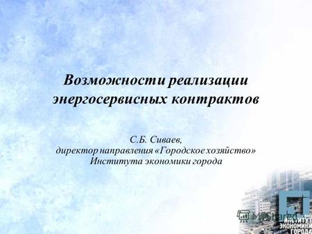 Возможности реализации энергосервисных контрактов С.Б. Сиваев, директор направления «Городское хозяйство» Института экономики города.