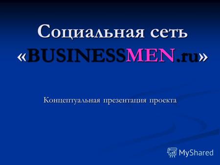 Социальная сеть «BUSINESSMEN.ru» Концептуальная презентация проекта.