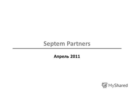 Septem Partners Апрель 2011. Septem Partners О Компании Septem Partners Oy – инвестиционный банк, предоставляющий консультационные услуги при проведении.