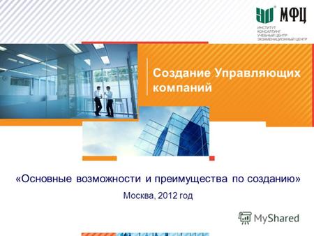 «Основные возможности и преимущества по созданию» Москва, 2012 год Создание Управляющих компаний.