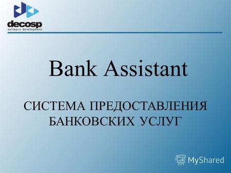 Bank Assistant СИСТЕМА ПРЕДОСТАВЛЕНИЯ БАНКОВСКИХ УСЛУГ.