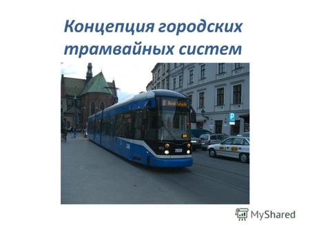 Концепция городских трамвайных систем. Сегодня в мире существует более 75 систем скоростного трамвая, или ЛРТ – легкорельсовый транспорт. В заявлении.