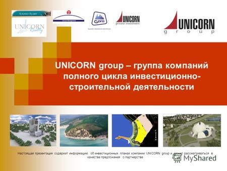 Настоящая презентация содержит информацию об инвестиционных планах компании UNICORN group и может рассматриваться в качестве предложения о партнерстве.