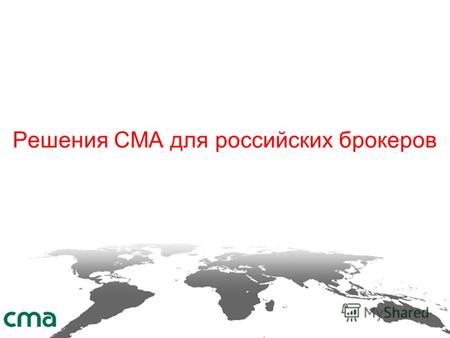 Решения СМА для российских брокеров. Критически-важные информационные системы по всему миру CMA Small Systems AB Филиалы: Швеция, Россия, Франция, Эстония.
