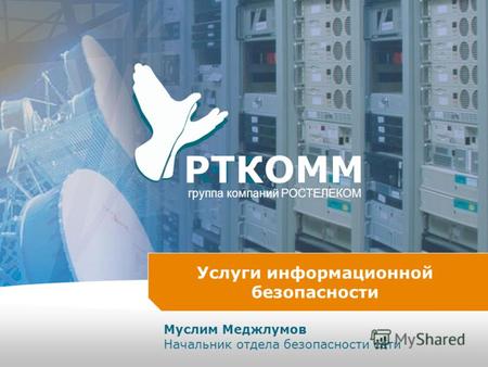 RTCOMM РTКOMM группа компаний РОСТЕЛЕКОМ Услуги информационной безопасности Муслим Меджлумов Начальник отдела безопасности сети.