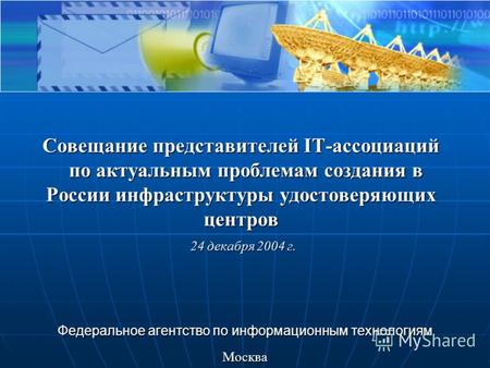 Совещание представителей IT-ассоциаций по актуальным проблемам создания в России инфраструктуры удостоверяющих центров 24 декабря 2004 г. Федеральное агентство.