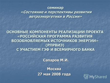 Семинар «Состояние и перспективы развития ветроэнергетики в России» Москва 27 мая 2008 года ОСНОВНЫЕ КОМПОНЕНТЫ РЕАЛИЗАЦИИ ПРОЕКТА «РОССИЙСКАЯ ПРОГРАММА.