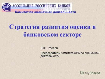Стратегия развития оценки в банковском секторе В.Ю. Рослов Председатель Комитета АРБ по оценочной деятельности, Комитет по оценочной деятельности.