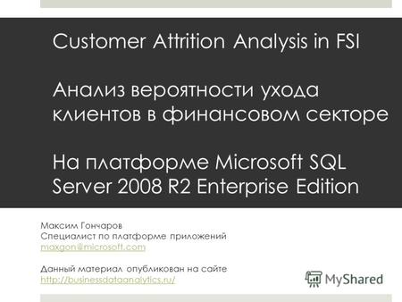 Customer Attrition Analysis in FSI Анализ вероятности ухода клиентов в финансовом секторе На платформе Microsoft SQL Server 2008 R2 Enterprise Edition.