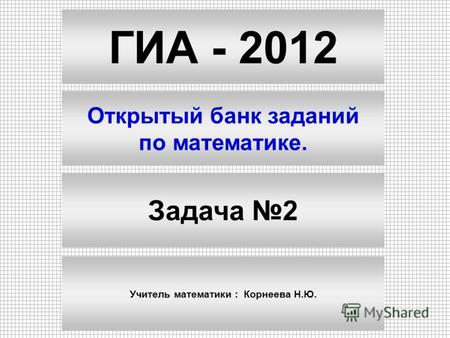 ГИА - 2012 Открытый банк заданий по математике. Задача 2 Учитель математики : Корнеева Н.Ю.
