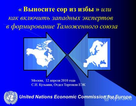 United Nations Economic Commission for Europe « Выносите сор из избы » или как включить западных экспертов в формирование Таможенного союза Москва, 12.