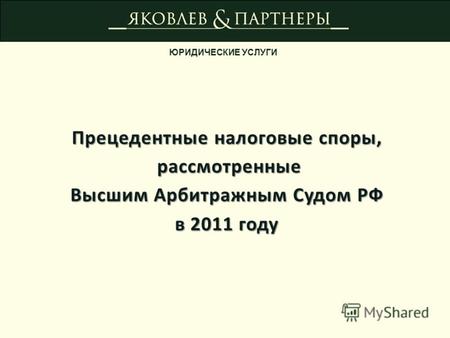 ЮРИДИЧЕСКИЕ УСЛУГИ Прецедентные налоговые споры, рассмотренные рассмотренные Высшим Арбитражным Судом РФ в 2011 году.